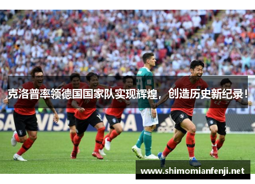 克洛普率领德国国家队实现辉煌，创造历史新纪录！