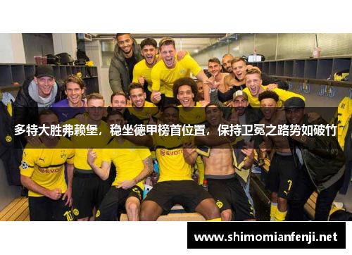 多特大胜弗赖堡，稳坐德甲榜首位置，保持卫冕之路势如破竹