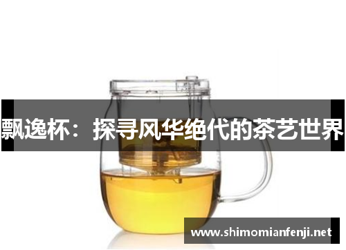 飘逸杯：探寻风华绝代的茶艺世界