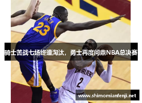 骑士苦战七场终遭淘汰，勇士再度问鼎NBA总决赛