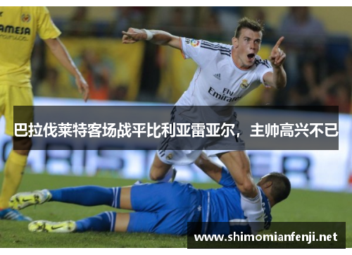 巴拉伐莱特客场战平比利亚雷亚尔，主帅高兴不已
