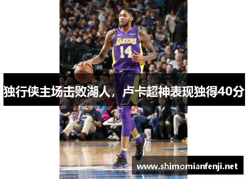 独行侠主场击败湖人，卢卡超神表现独得40分