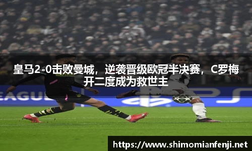 皇马2-0击败曼城，逆袭晋级欧冠半决赛，C罗梅开二度成为救世主