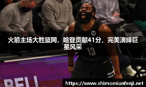 火箭主场大胜篮网，哈登贡献41分，完美演绎巨星风采