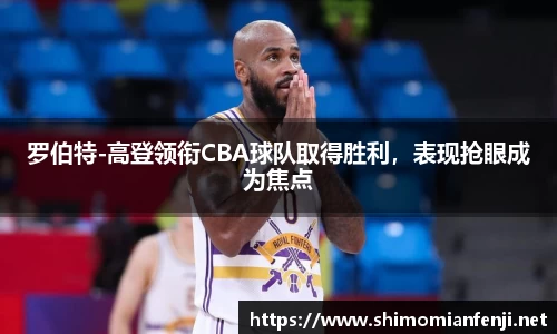 罗伯特-高登领衔CBA球队取得胜利，表现抢眼成为焦点
