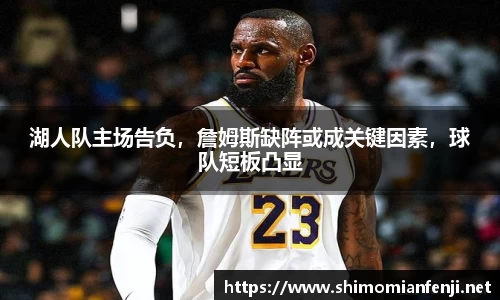 湖人队主场告负，詹姆斯缺阵或成关键因素，球队短板凸显