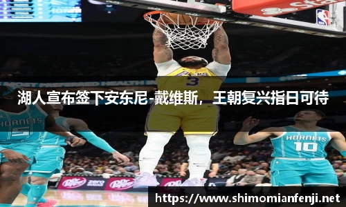 湖人宣布签下安东尼-戴维斯，王朝复兴指日可待