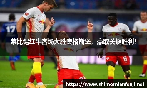 莱比锡红牛客场大胜奥格斯堡，豪取关键胜利！