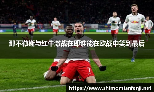 那不勒斯与红牛激战在即谁能在欧战中笑到最后