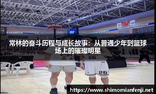 常林的奋斗历程与成长故事：从普通少年到篮球场上的璀璨明星