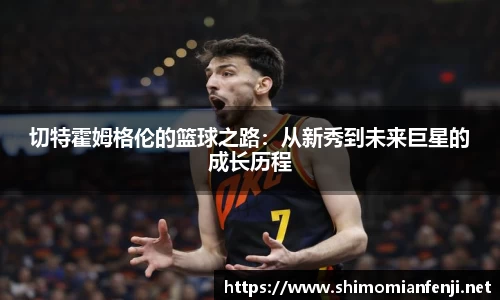 切特霍姆格伦的篮球之路：从新秀到未来巨星的成长历程