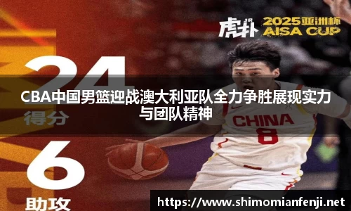 CBA中国男篮迎战澳大利亚队全力争胜展现实力与团队精神