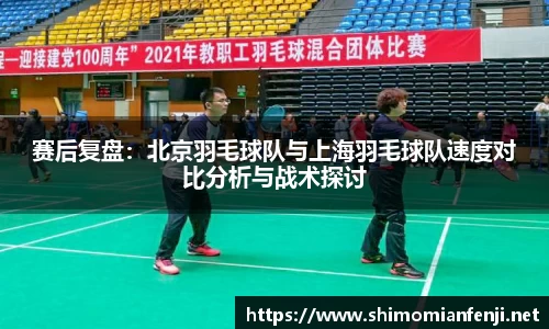 赛后复盘：北京羽毛球队与上海羽毛球队速度对比分析与战术探讨