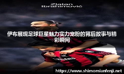 伊布展现足球巨星魅力实力宠粉的背后故事与精彩瞬间