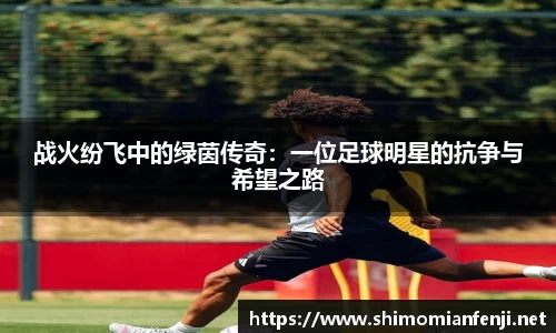 战火纷飞中的绿茵传奇：一位足球明星的抗争与希望之路