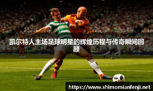 凯尔特人主场足球明星的辉煌历程与传奇瞬间回顾