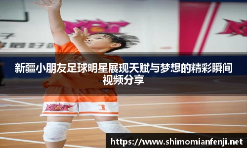 新疆小朋友足球明星展现天赋与梦想的精彩瞬间视频分享
