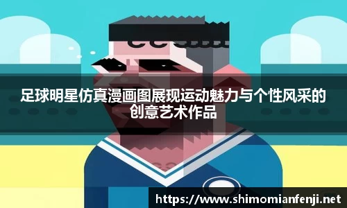 足球明星仿真漫画图展现运动魅力与个性风采的创意艺术作品